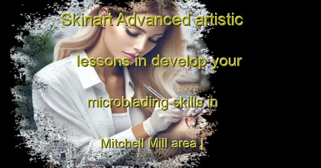 Skinart Advanced artistic lessons in develop your microblading skills in Mitchell Mill area | MicrobladingTraining | MicrobladingClasses | SkinartTraining-United States